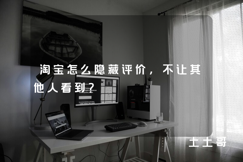 淘宝怎么隐藏评价,不让其他人看到? 淘宝怎么隐藏评价,不让其他人看到?