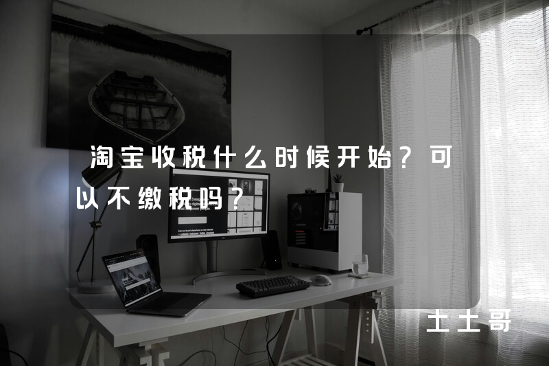 淘宝收税什么时候开始?可以不缴税吗? 淘宝收税什么时候开始?可以不缴税吗?