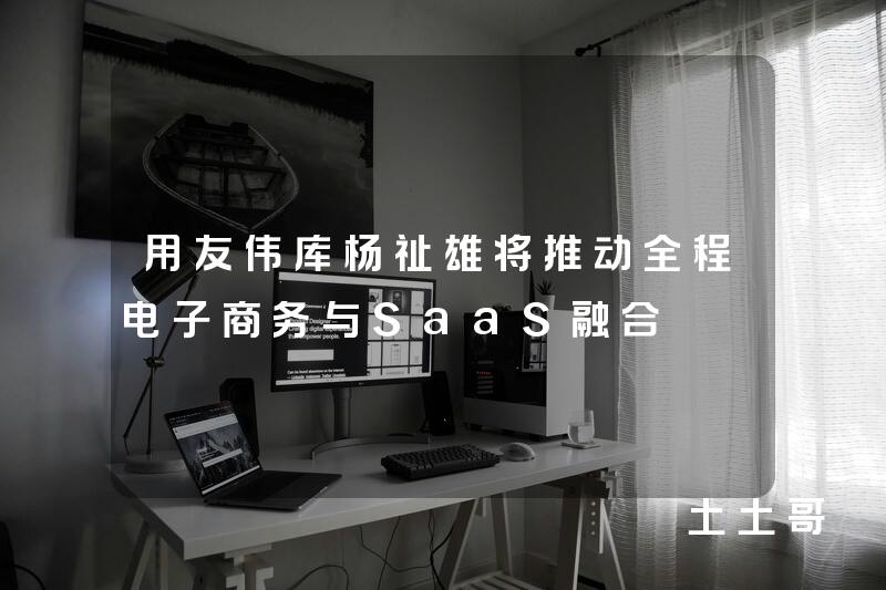 用友伟库杨祉雄将推动全程电子商务与SaaS融合 用友伟库杨祉雄将推动全程电子商务与SaaS融合
