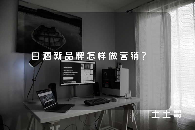 白酒新品牌怎样做营销? 白酒新品牌怎样做营销?