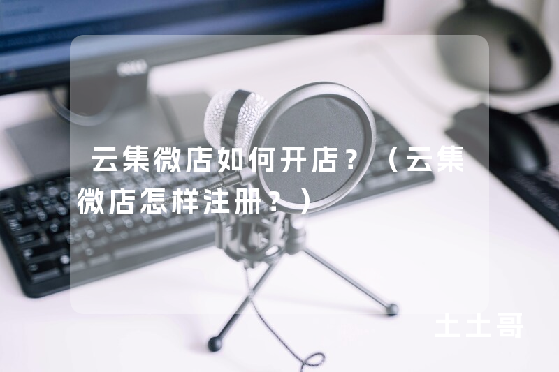 云集微店如何开店?(云集微店怎样注册?) 云集微店如何开店?(云集微店怎样注册?)