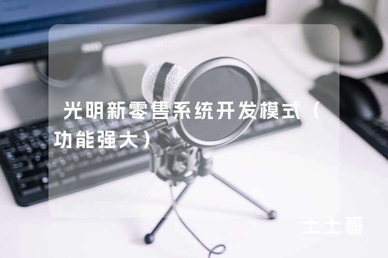 光明新零售系统开发模式(功能强大) 光明新零售系统开发模式(功能强大)