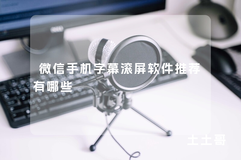 微信手机字幕滚屏软件推荐有哪些 微信手机字幕滚屏软件推荐有哪些