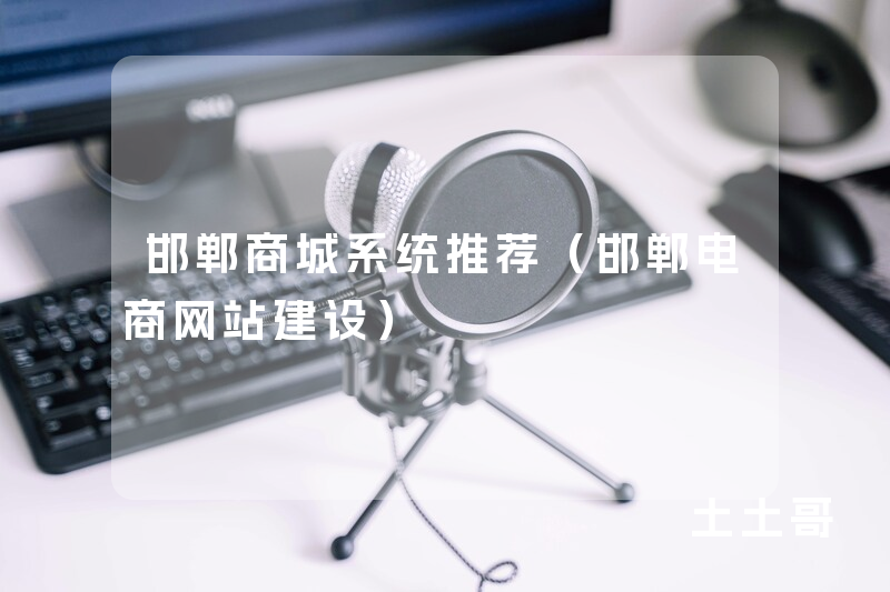 邯郸商城系统推荐(邯郸电商网站建设) 邯郸商城系统推荐(邯郸电商网站建设)