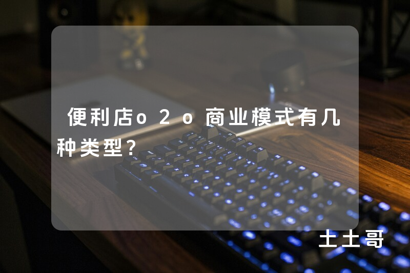 便利店o2o商业模式有几种类型? 便利店o2o商业模式有几种类型?
