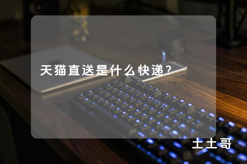 天猫直送是什么快递? 天猫直送是什么快递?