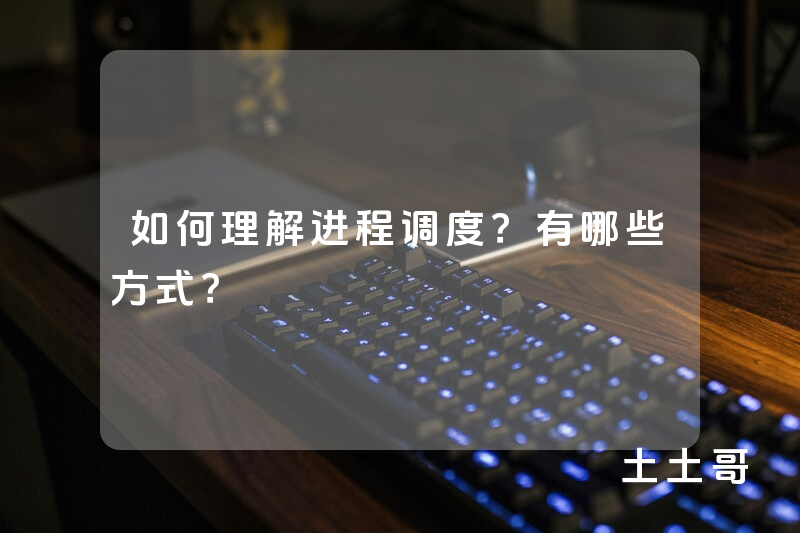 如何理解进程调度?有哪些方式? 如何理解进程调度?有哪些方式?