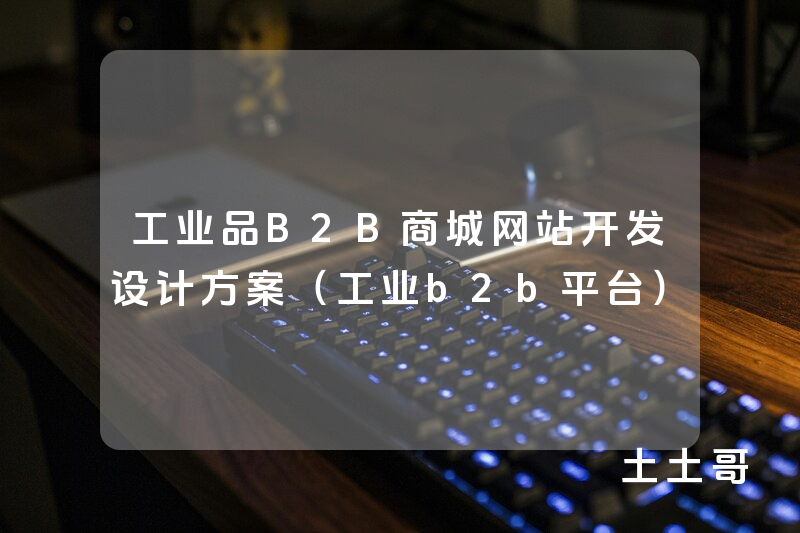 工业品B2B商城网站开发设计方案(工业b2b平台) 工业品B2B商城网站开发设计方案(工业b2b平台)