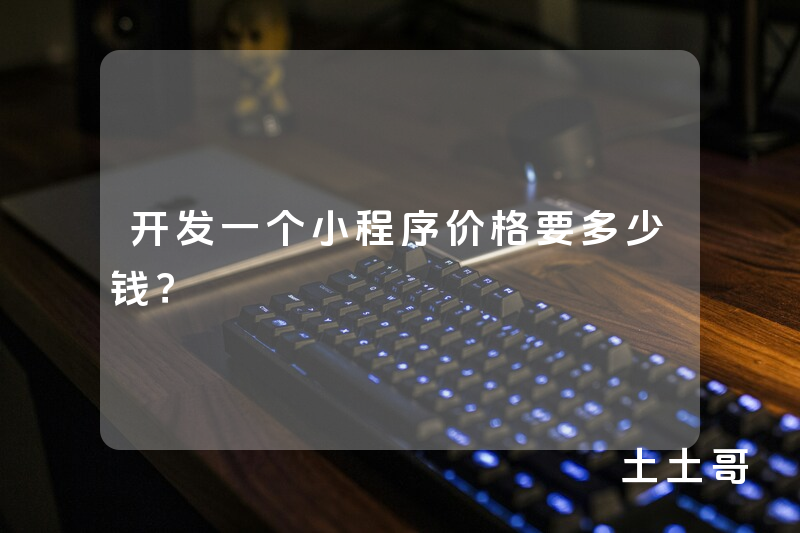 开发一个小程序价格要多少钱? 开发一个小程序价格要多少钱?