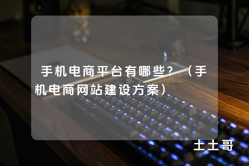 手机电商平台有哪些?(手机电商网站建设方案) 手机电商平台有哪些?(手机电商网站建设方案)