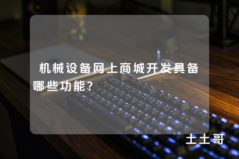 机械设备网上商城开发具备哪些功能? 机械设备网上商城开发具备哪些功能?