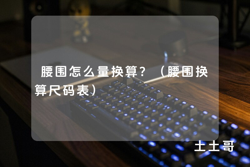 腰围怎么量换算?(腰围换算尺码表) 腰围怎么量换算?(腰围换算尺码表)