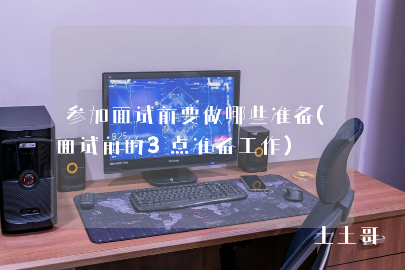 参加面试前要做哪些准备(面试前的3点准备工作) 参加面试前要做哪些准备(面试前的3点准备工作)