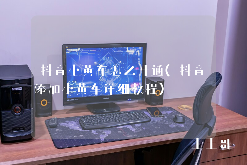 抖音小黄车怎么开通(抖音添加小黄车详细教程) 抖音小黄车怎么开通(抖音添加小黄车详细教程)
