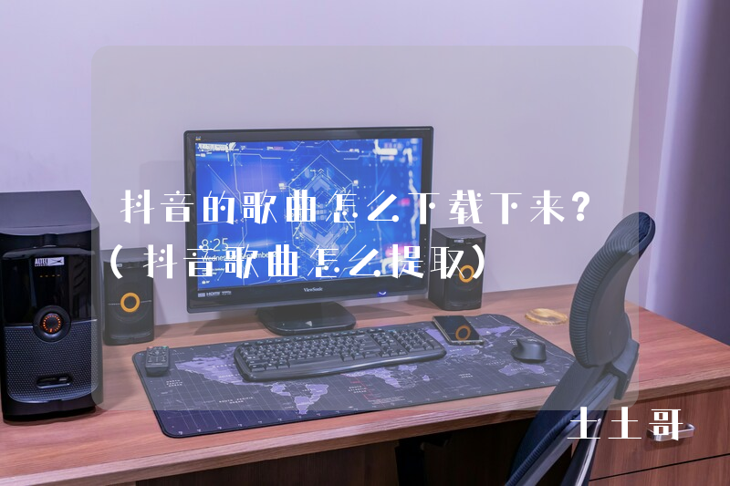 抖音的歌曲怎么下载下来?(抖音歌曲怎么提取) 抖音的歌曲怎么下载下来?(抖音歌曲怎么提取)