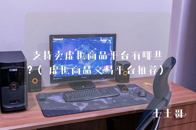 支持卖虚拟商品平台有哪些?(虚拟商品交易平台推荐) 支持卖虚拟商品平台有哪些?(虚拟商品交易平台推荐)