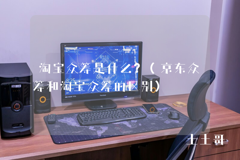 淘宝众筹是什么?(京东众筹和淘宝众筹的区别) 淘宝众筹是什么?(京东众筹和淘宝众筹的区别)