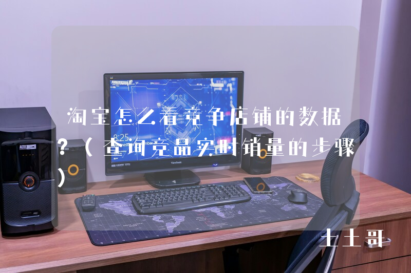 淘宝怎么看竞争店铺的数据?(查询竞品实时销量的步骤) 淘宝怎么看竞争店铺的数据?(查询竞品实时销量的步骤)