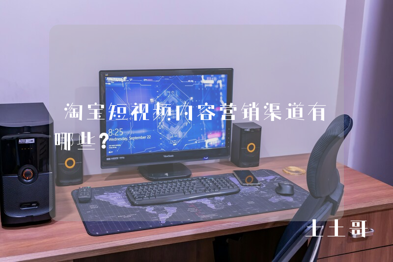 淘宝短视频内容营销渠道有哪些? 淘宝短视频内容营销渠道有哪些?