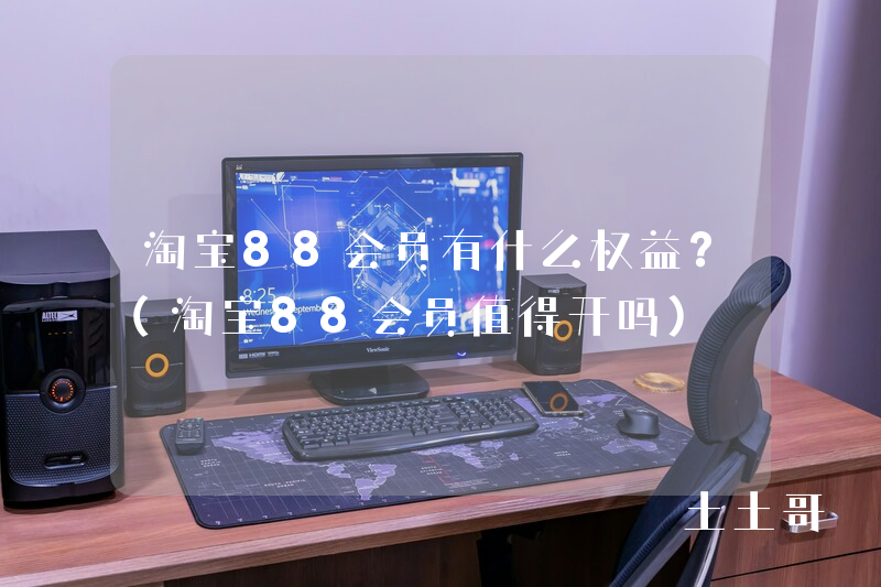 淘宝88会员有什么权益?(淘宝88会员值得开吗) 淘宝88会员有什么权益?(淘宝88会员值得开吗)