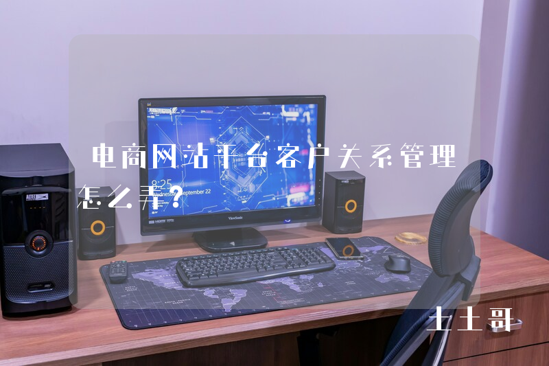 电商网站平台客户关系管理怎么弄? 电商网站平台客户关系管理怎么弄?