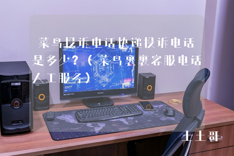 菜鸟投诉电话快递投诉电话是多少?(菜鸟裹裹客服电话人工服务) 菜鸟投诉电话快递投诉电话是多少?(菜鸟裹裹客服电话人工服务)