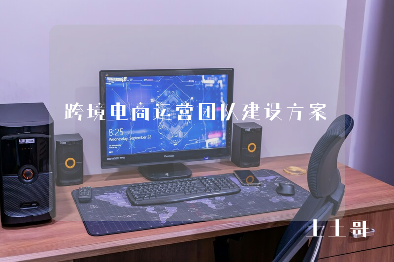 跨境电商运营团队建设方案 跨境电商运营团队建设方案