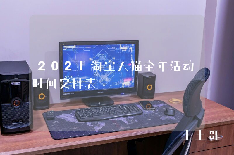2021淘宝天猫全年活动时间安排表 2021淘宝天猫全年活动时间安排表