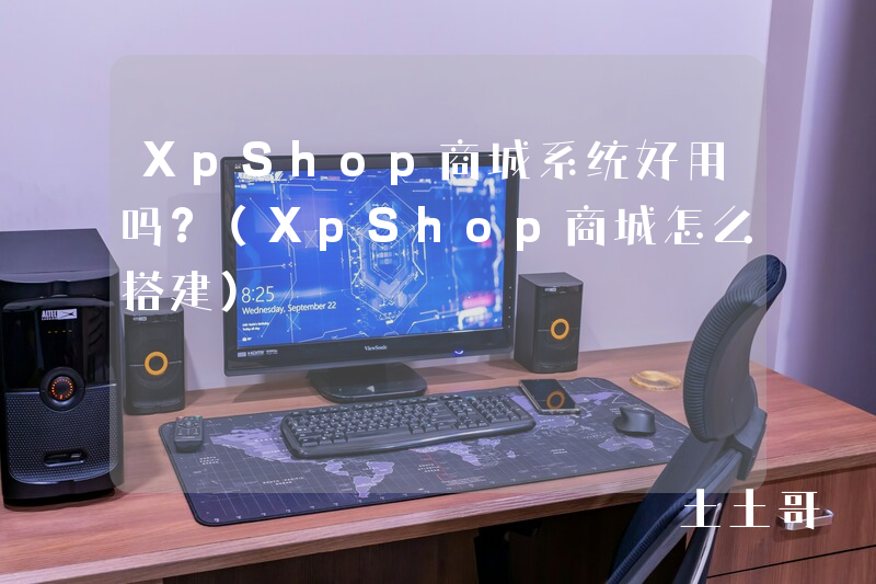XpShop商城系统好用吗?(XpShop商城怎么搭建) XpShop商城系统好用吗?(XpShop商城怎么搭建)
