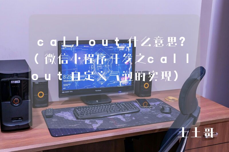 callout什么意思?(微信小程序开发之callout自定义气泡的实现) callout什么意思?(微信小程序开发之callout自定义气泡的实现)