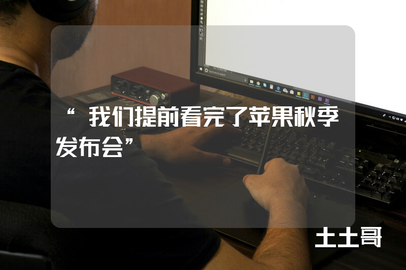 “我们提前看完了苹果秋季发布会” “我们提前看完了苹果秋季发布会”
