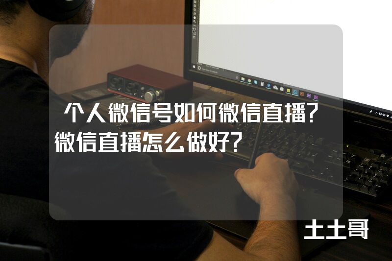 个人微信号如何微信直播?微信直播怎么做好? 个人微信号如何微信直播?微信直播怎么做好?