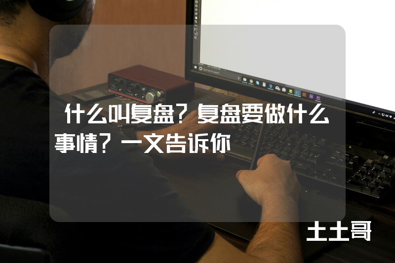 什么叫复盘?复盘要做什么事情?一文告诉你 什么叫复盘?复盘要做什么事情?一文告诉你