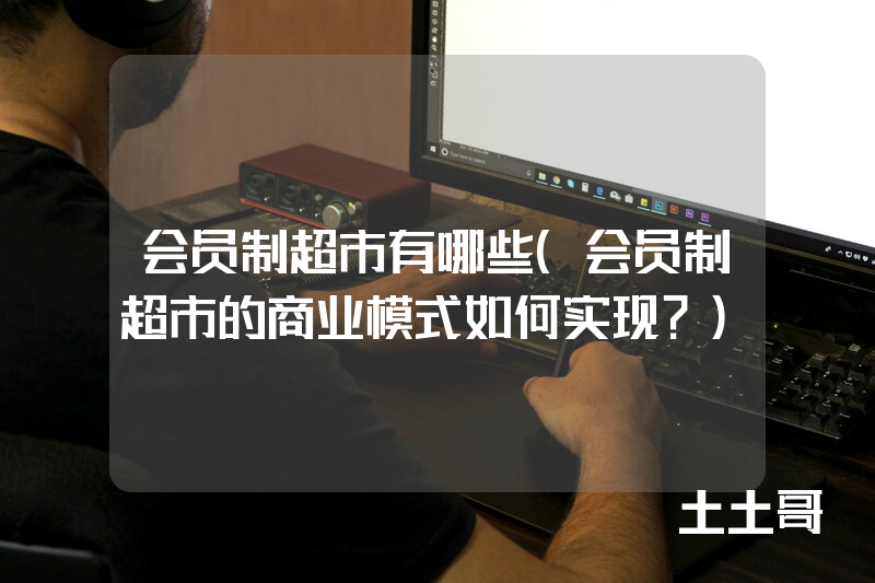 会员制超市有哪些(会员制超市的商业模式如何实现?) 会员制超市有哪些(会员制超市的商业模式如何实现?)