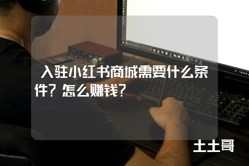 入驻小红书商城需要什么条件?怎么赚钱? 入驻小红书商城需要什么条件?怎么赚钱?