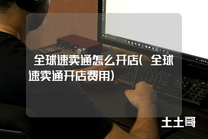 全球速卖通怎么开店(全球速卖通开店费用) 全球速卖通怎么开店(全球速卖通开店费用)