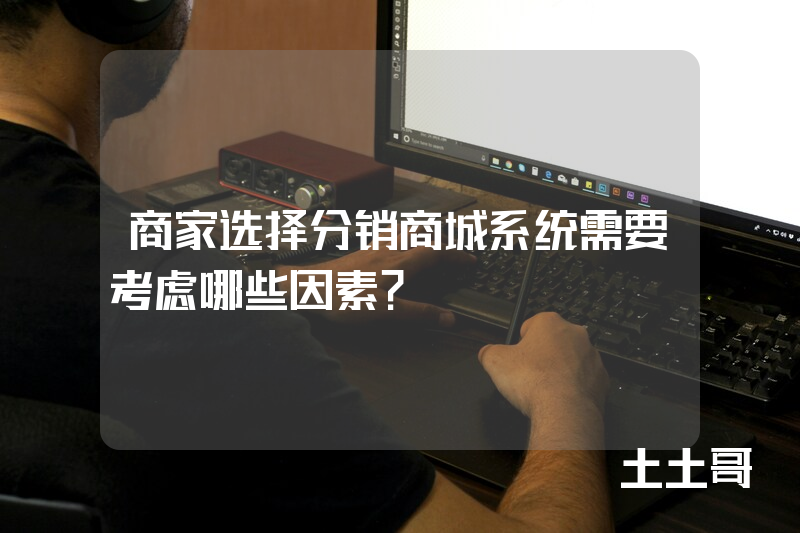 商家选择分销商城系统需要考虑哪些因素? 商家选择分销商城系统需要考虑哪些因素?