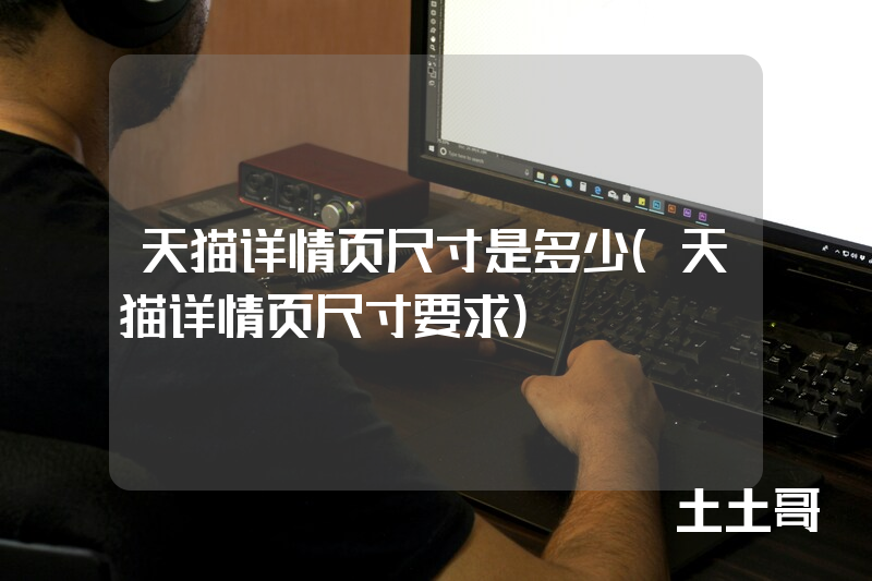 天猫详情页尺寸是多少(天猫详情页尺寸要求) 天猫详情页尺寸是多少(天猫详情页尺寸要求)