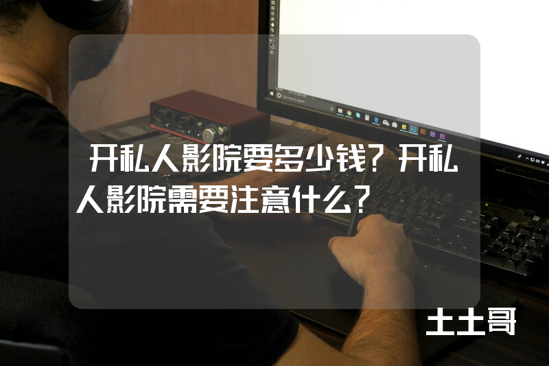 开私人影院要多少钱?开私人影院需要注意什么? 开私人影院要多少钱?开私人影院需要注意什么?