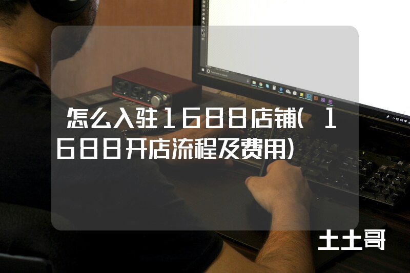 怎么入驻1688店铺(1688开店流程及费用) 怎么入驻1688店铺(1688开店流程及费用)