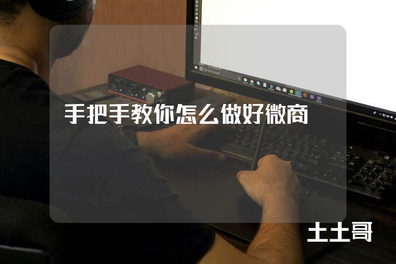手把手教你怎么做好微商 手把手教你怎么做好微商