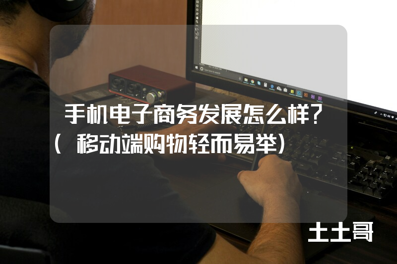 手机电子商务发展怎么样?(移动端购物轻而易举) 手机电子商务发展怎么样?(移动端购物轻而易举)