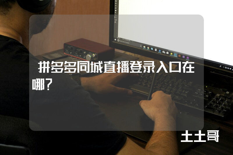 拼多多同城直播登录入口在哪? 拼多多同城直播登录入口在哪?