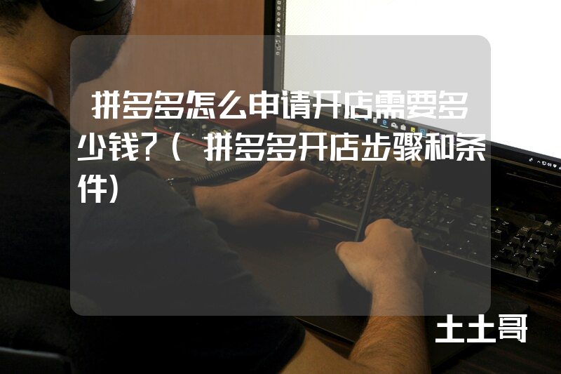 拼多多怎么申请开店需要多少钱?(拼多多开店步骤和条件) 拼多多怎么申请开店需要多少钱?(拼多多开店步骤和条件)