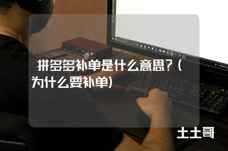 拼多多补单是什么意思?(为什么要补单) 拼多多补单是什么意思?(为什么要补单)