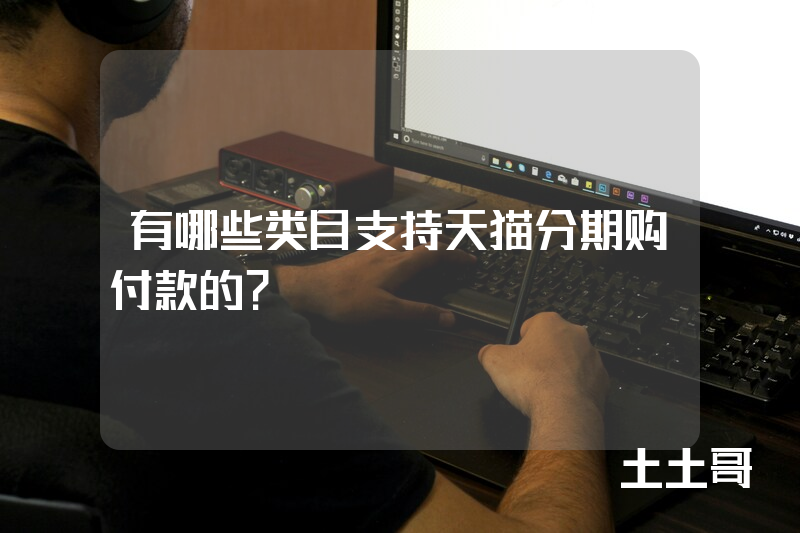 有哪些类目支持天猫分期购付款的? 有哪些类目支持天猫分期购付款的?