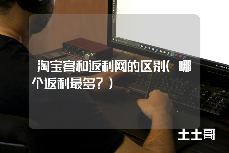 淘宝客和返利网的区别(哪个返利最多?) 淘宝客和返利网的区别(哪个返利最多?)