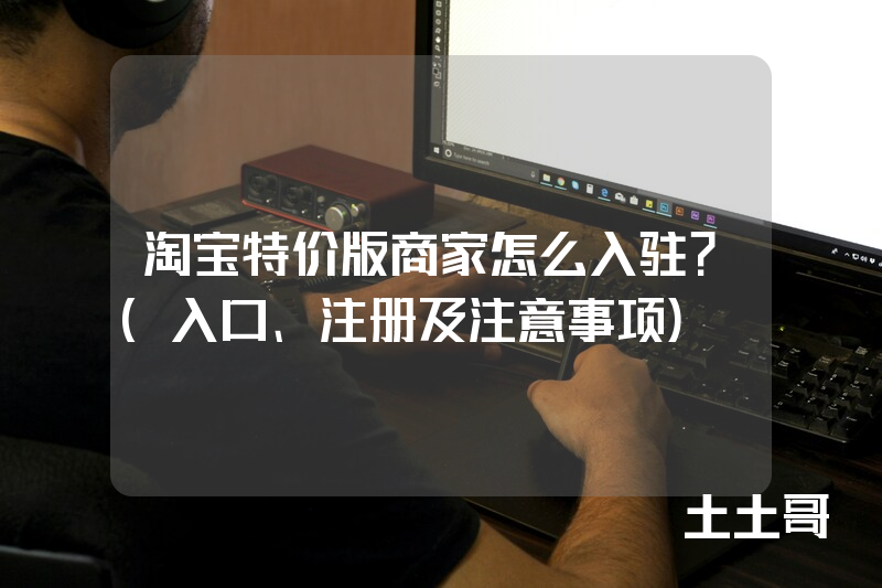 淘宝特价版商家怎么入驻?(入口、注册及注意事项) 淘宝特价版商家怎么入驻?(入口、注册及注意事项)