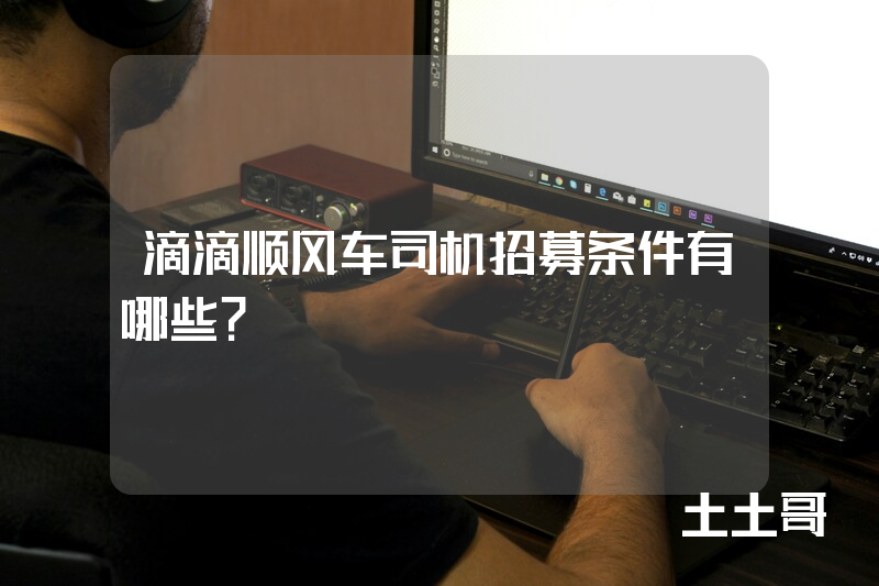 滴滴顺风车司机招募条件有哪些? 滴滴顺风车司机招募条件有哪些?