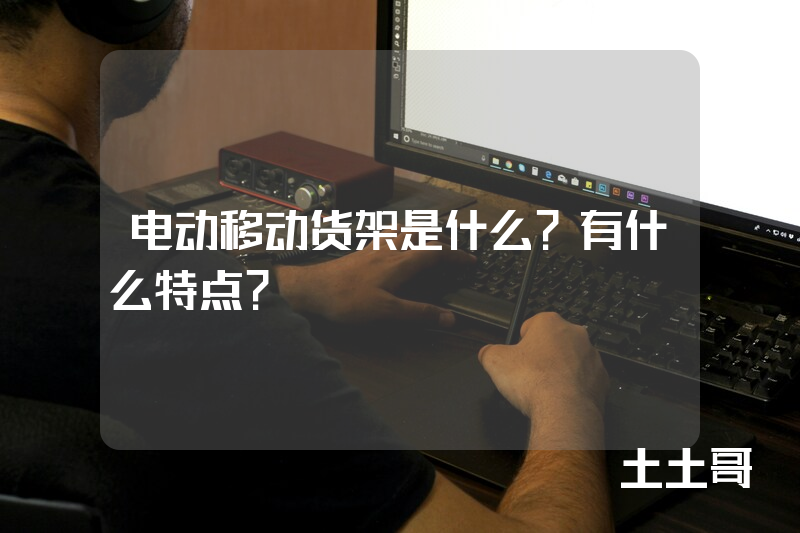 电动移动货架是什么?有什么特点? 电动移动货架是什么?有什么特点?